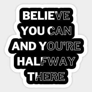 Believe You Can And You're Halfway There Sticker